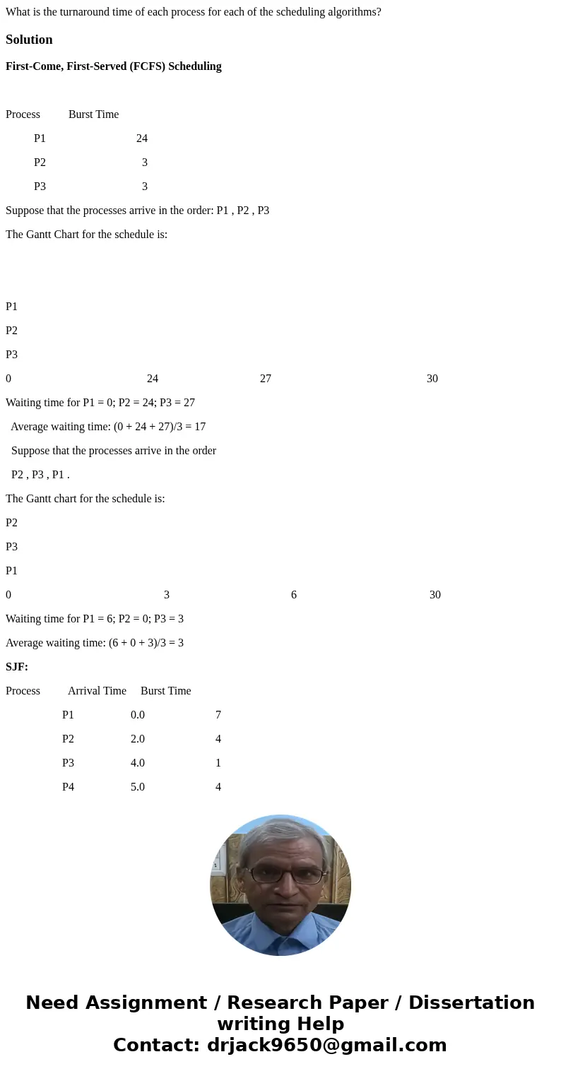 What is the turnaround time of each process for each of the scheduling algorithms? SolutionFirst-Come, First-Served (FCFS) Scheduling Process Burst Time P1 24   What is the turnaround time of each process for each of the scheduling algorithms? SolutionFirst-Come, First-Served (FCFS) Scheduling Process Burst Time P1 24