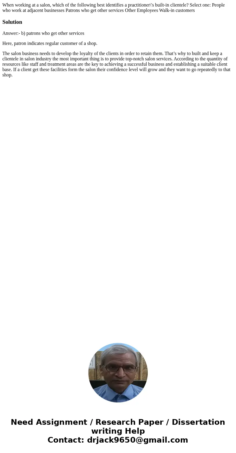 When working at a salon, which of the following best identifies a practitioner\'s built-in clientele? Select one: People who work at adjacent businesses Patron  When working at a salon, which of the following best identifies a practitioner\'s built-in clientele? Select one: People who work at adjacent businesses Patron