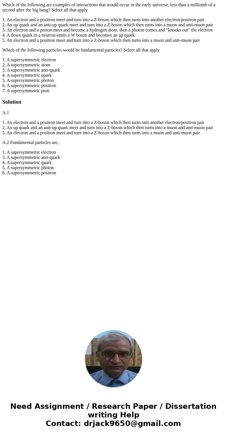 Which of the following are examples of interactions that would occur in the early universe, less than a millionth of a second after the big bang? Select all tha Which of the following are examples of interactions that would occur in the early universe, less than a millionth of a second after the big bang? Select all tha