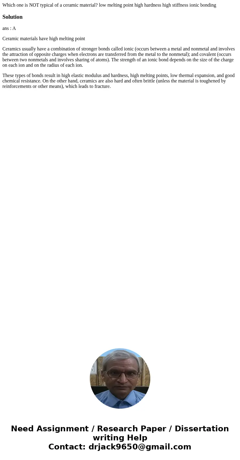 Which one is NOT typical of a ceramic material? low melting point high hardness high stiffness ionic bondingSolutionans : A Ceramic materials have high melting  Which one is NOT typical of a ceramic material? low melting point high hardness high stiffness ionic bondingSolutionans : A Ceramic materials have high melting