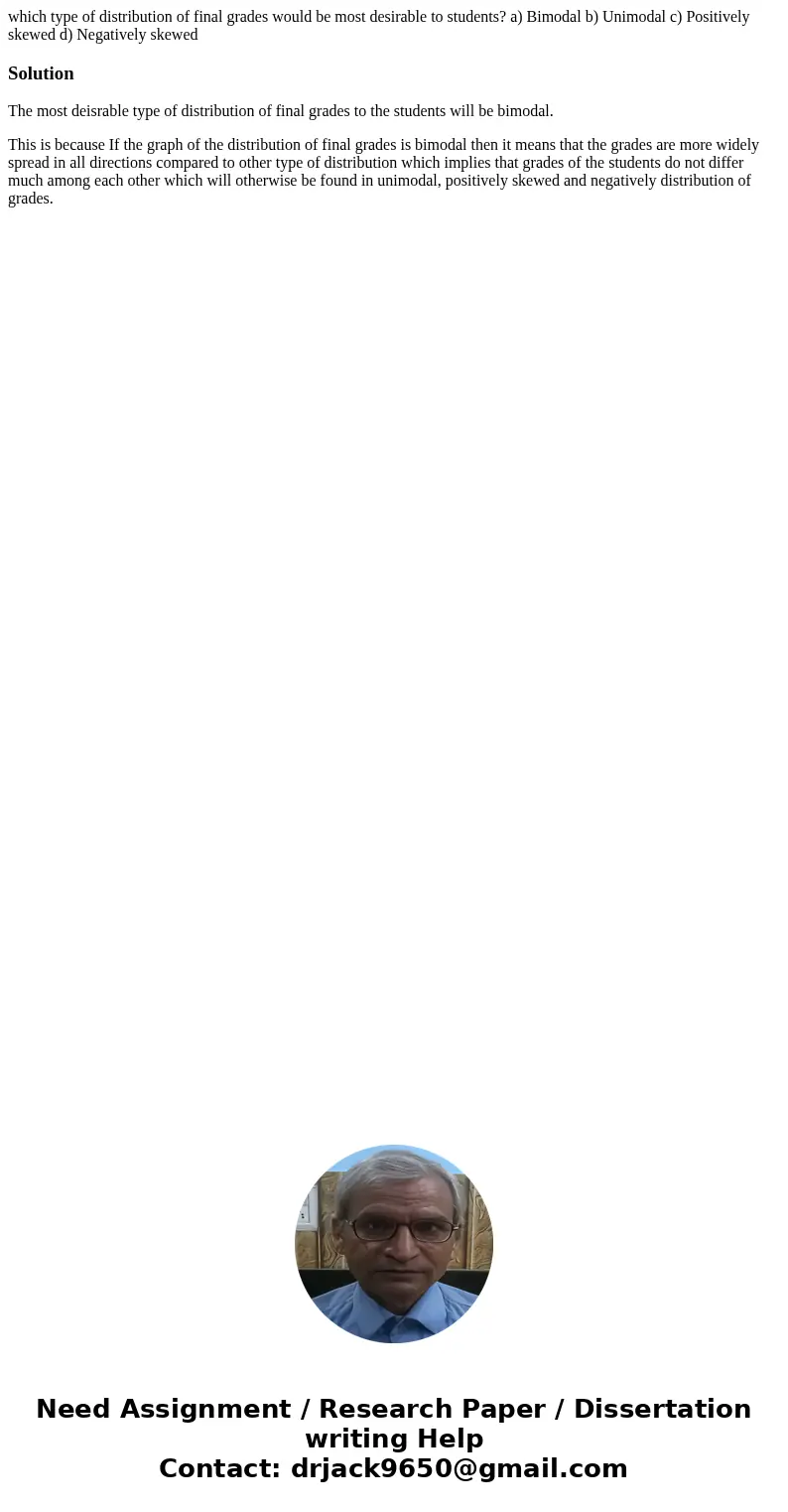 which type of distribution of final grades would be most desirable to students? a) Bimodal b) Unimodal c) Positively skewed d) Negatively skewedSolutionThe most which type of distribution of final grades would be most desirable to students? a) Bimodal b) Unimodal c) Positively skewed d) Negatively skewedSolutionThe most