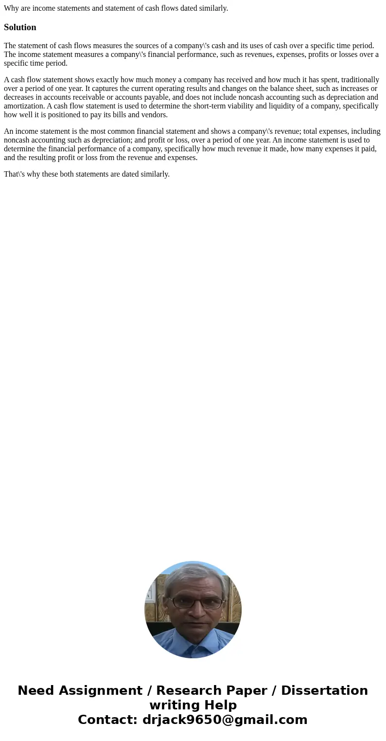 Why are income statements and statement of cash flows dated similarly.SolutionThe statement of cash flows measures the sources of a company\'s cash and its uses Why are income statements and statement of cash flows dated similarly.SolutionThe statement of cash flows measures the sources of a company\'s cash and its uses