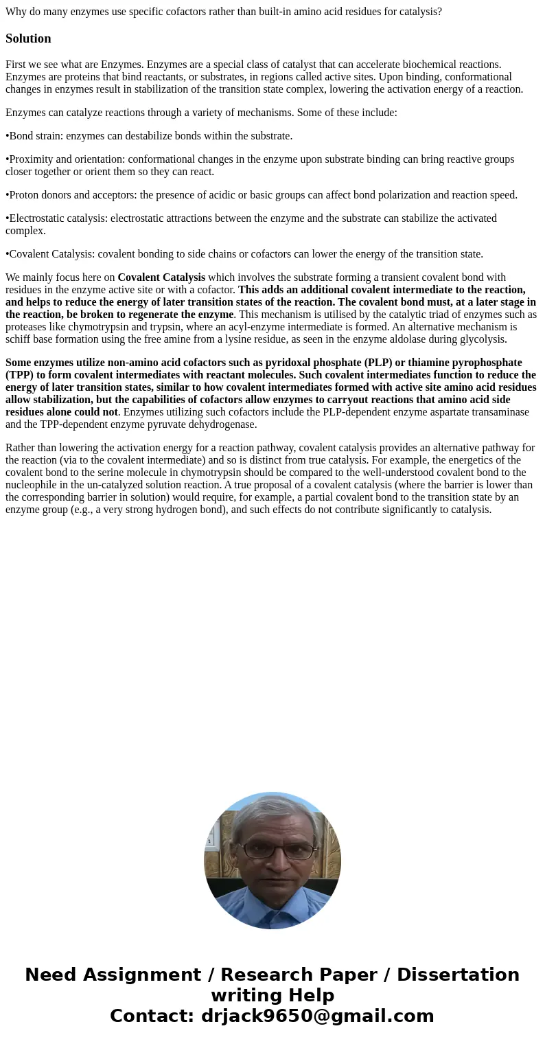 Why do many enzymes use specific cofactors rather than built-in amino acid residues for catalysis?SolutionFirst we see what are Enzymes. Enzymes are a special c Why do many enzymes use specific cofactors rather than built-in amino acid residues for catalysis?SolutionFirst we see what are Enzymes. Enzymes are a special c