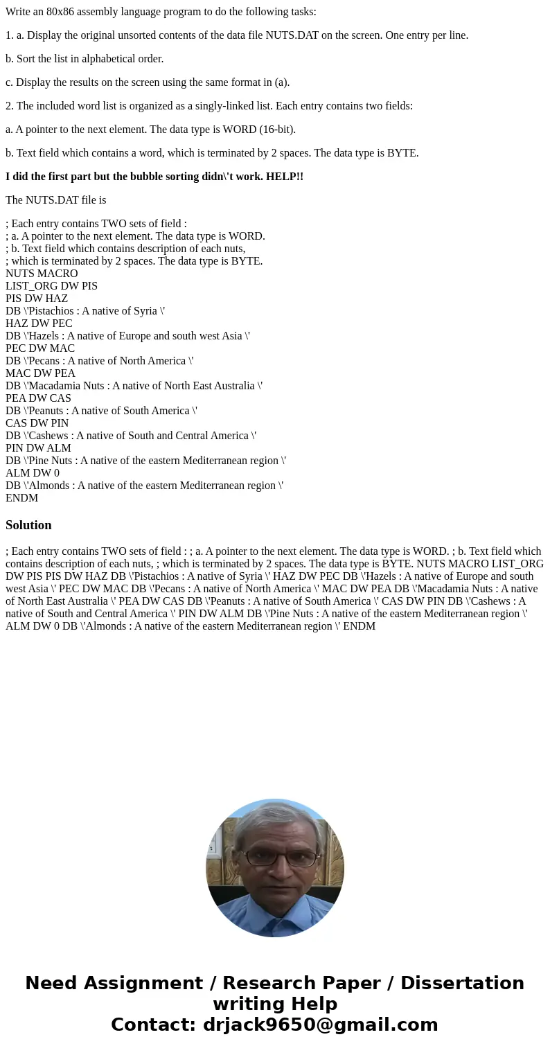 Write an 80x86 assembly language program to do the following tasks: 1. a. Display the original unsorted contents of the data file NUTS.DAT on the screen. One en Write an 80x86 assembly language program to do the following tasks: 1. a. Display the original unsorted contents of the data file NUTS.DAT on the screen. One en