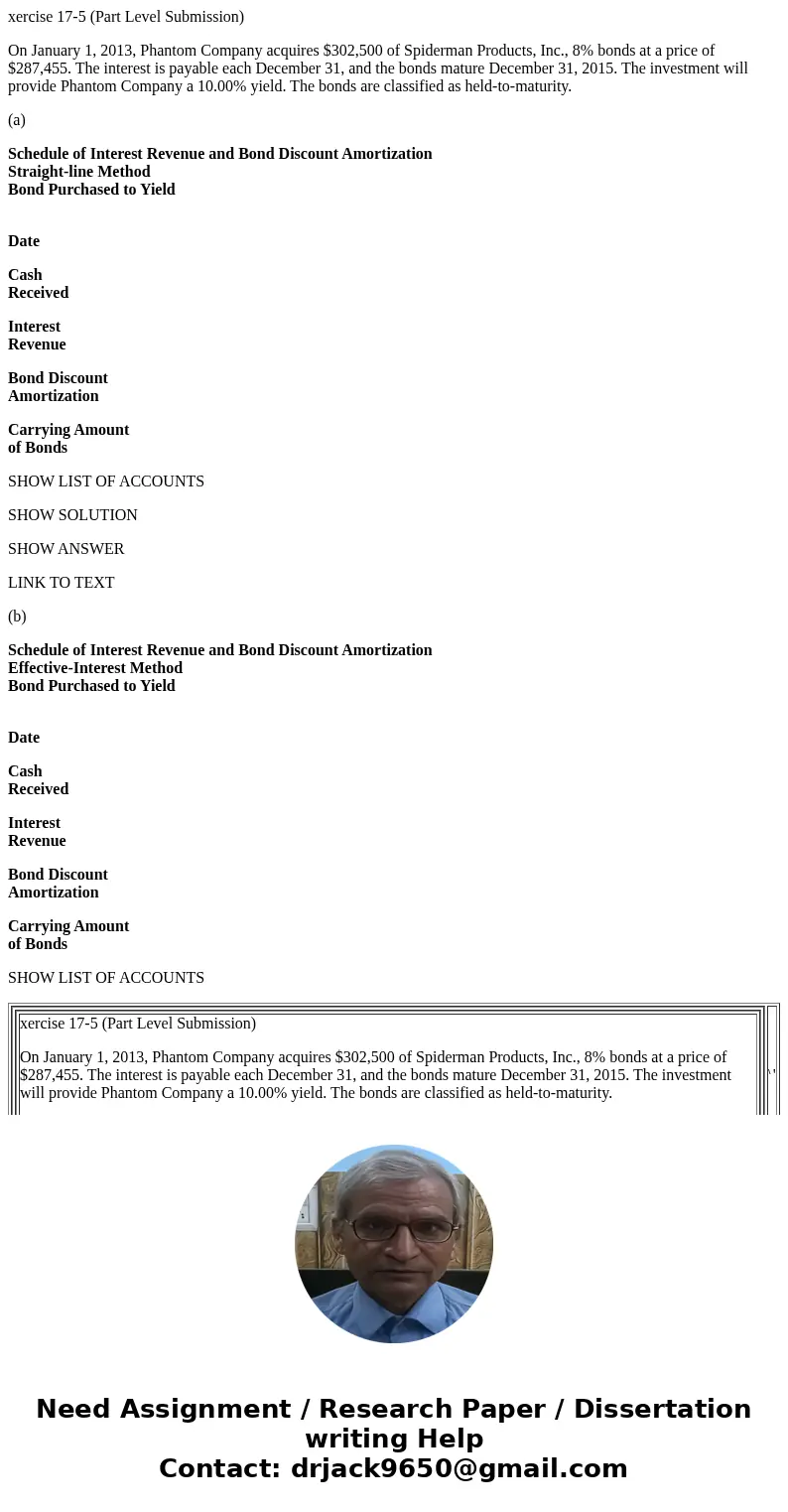 xercise 17-5 (Part Level Submission) On January 1, 2013, Phantom Company acquires $302,500 of Spiderman Products, Inc., 8% bonds at a price of $287,455. The int