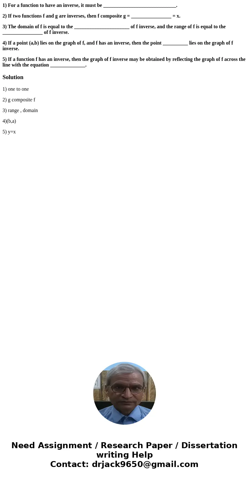 1) For a function to have an inverse, it must be _____________________________. 2) If two functions f and g are inverses, then f composite g = ________________  1) For a function to have an inverse, it must be _____________________________. 2) If two functions f and g are inverses, then f composite g = ________________