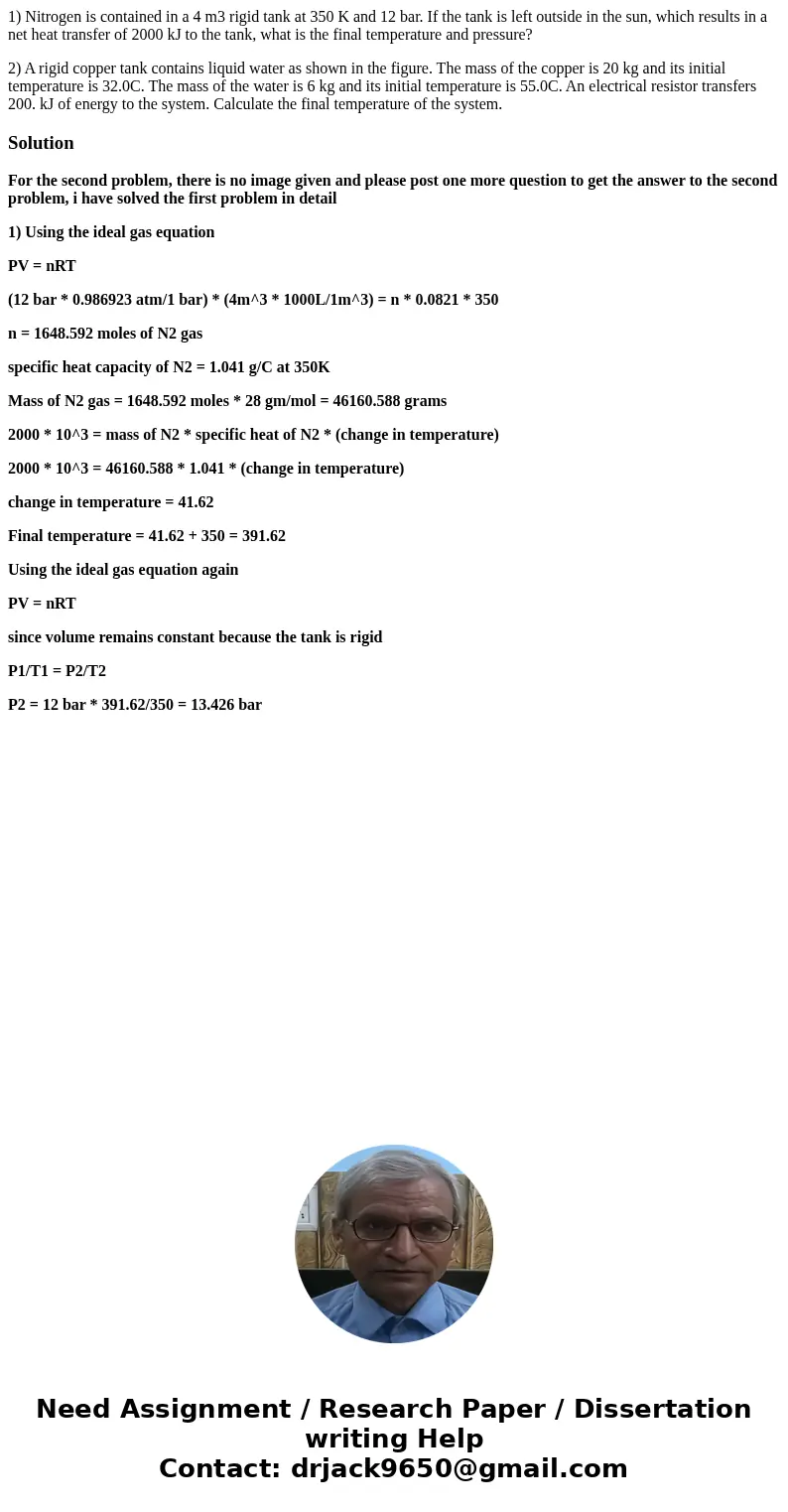 1) Nitrogen is contained in a 4 m3 rigid tank at 350 K and 12 bar. If the tank is left outside in the sun, which results in a net heat transfer of 2000 kJ to th