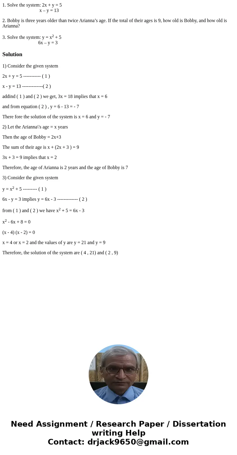 1. Solve the system: 2x + y = 5 x – y = 13 2. Bobby is three years older than twice Arianna’s age. If the total of their ages is 9, how old is Bobby, and how ol 1. Solve the system: 2x + y = 5 x – y = 13 2. Bobby is three years older than twice Arianna’s age. If the total of their ages is 9, how old is Bobby, and how ol