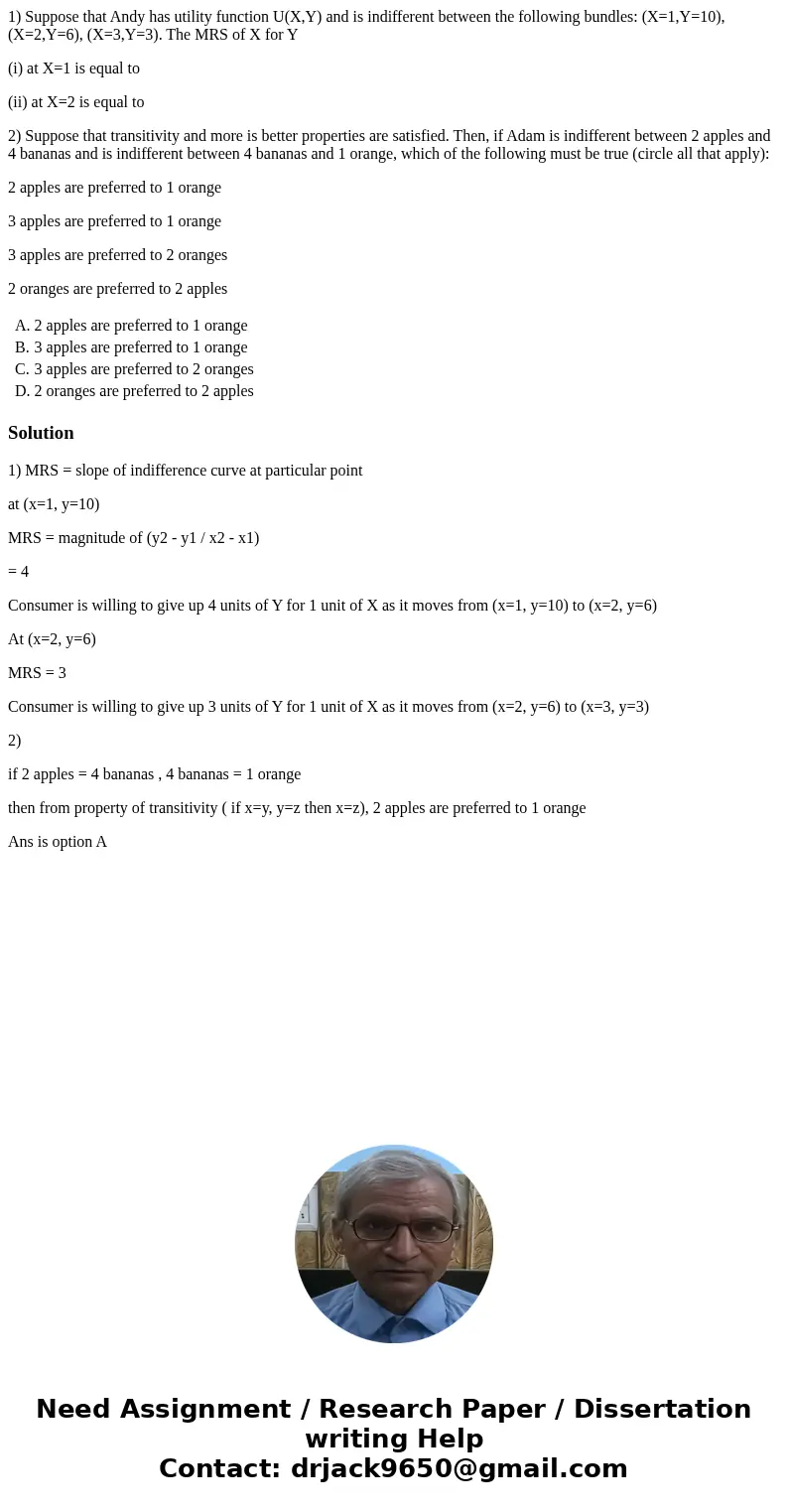 1) Suppose that Andy has utility function U(X,Y) and is indifferent between the following bundles: (X=1,Y=10), (X=2,Y=6), (X=3,Y=3). The MRS of X for Y (i) at X 1) Suppose that Andy has utility function U(X,Y) and is indifferent between the following bundles: (X=1,Y=10), (X=2,Y=6), (X=3,Y=3). The MRS of X for Y (i) at X