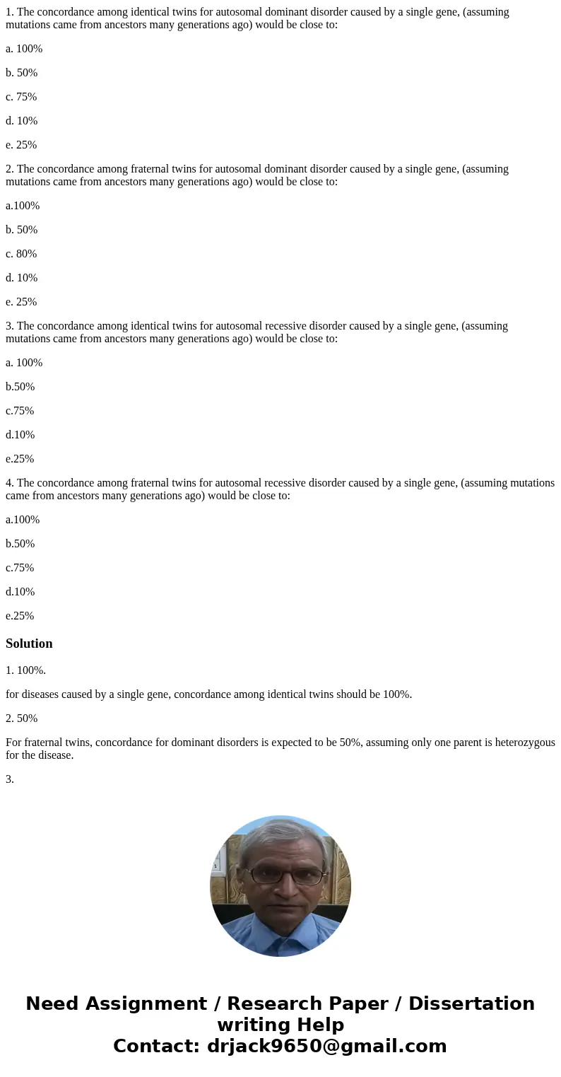 1. The concordance among identical twins for autosomal dominant disorder caused by a single gene, (assuming mutations came from ancestors many generations ago)  1. The concordance among identical twins for autosomal dominant disorder caused by a single gene, (assuming mutations came from ancestors many generations ago)