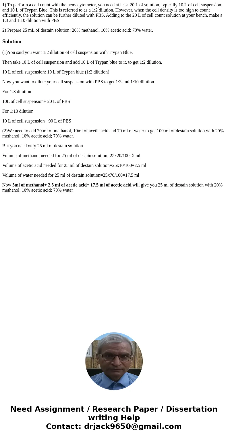1) To perform a cell count with the hemacytometer, you need at least 20 L of solution, typically 10 L of cell suspension and 10 L of Trypan Blue. This is referr 1) To perform a cell count with the hemacytometer, you need at least 20 L of solution, typically 10 L of cell suspension and 10 L of Trypan Blue. This is referr