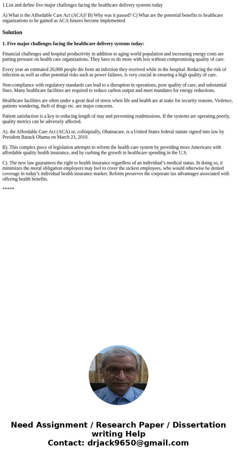 1.List and define five major challenges facing the healthcare delivery systems today A) What is the Affordable Care Act (ACA)? B) Why was it passed? C) What are 1.List and define five major challenges facing the healthcare delivery systems today A) What is the Affordable Care Act (ACA)? B) Why was it passed? C) What are