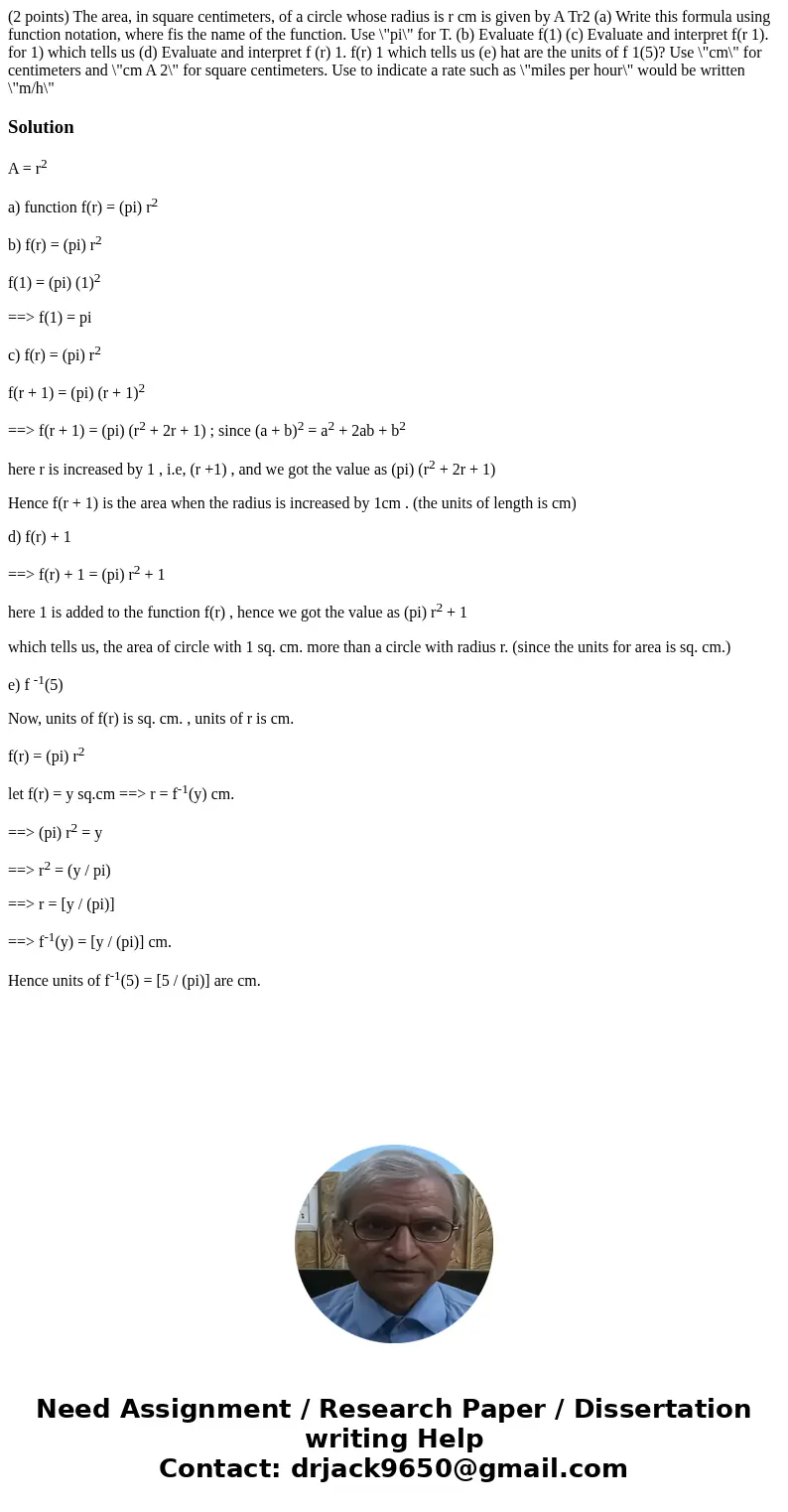 (2 points) The area, in square centimeters, of a circle whose radius is r cm is given by A Tr2 (a) Write this formula using function notation, where fis the na  (2 points) The area, in square centimeters, of a circle whose radius is r cm is given by A Tr2 (a) Write this formula using function notation, where fis the na