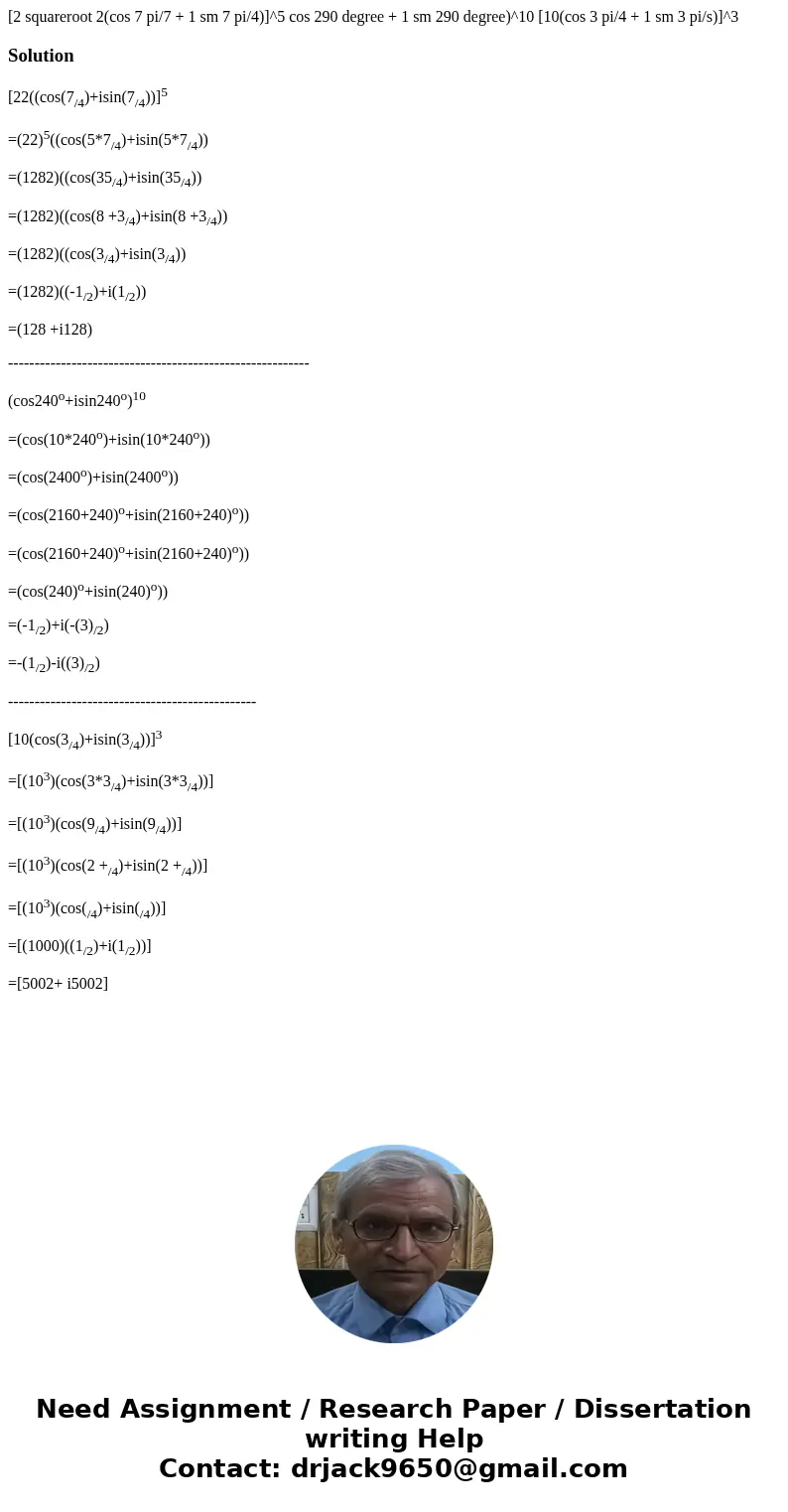  [2 squareroot 2(cos 7 pi/7 + 1 sm 7 pi/4)]^5 cos 290 degree + 1 sm 290 degree)^10 [10(cos 3 pi/4 + 1 sm 3 pi/s)]^3Solution [22((cos(7/4)+isin(7/4))]5 =(22)5((c