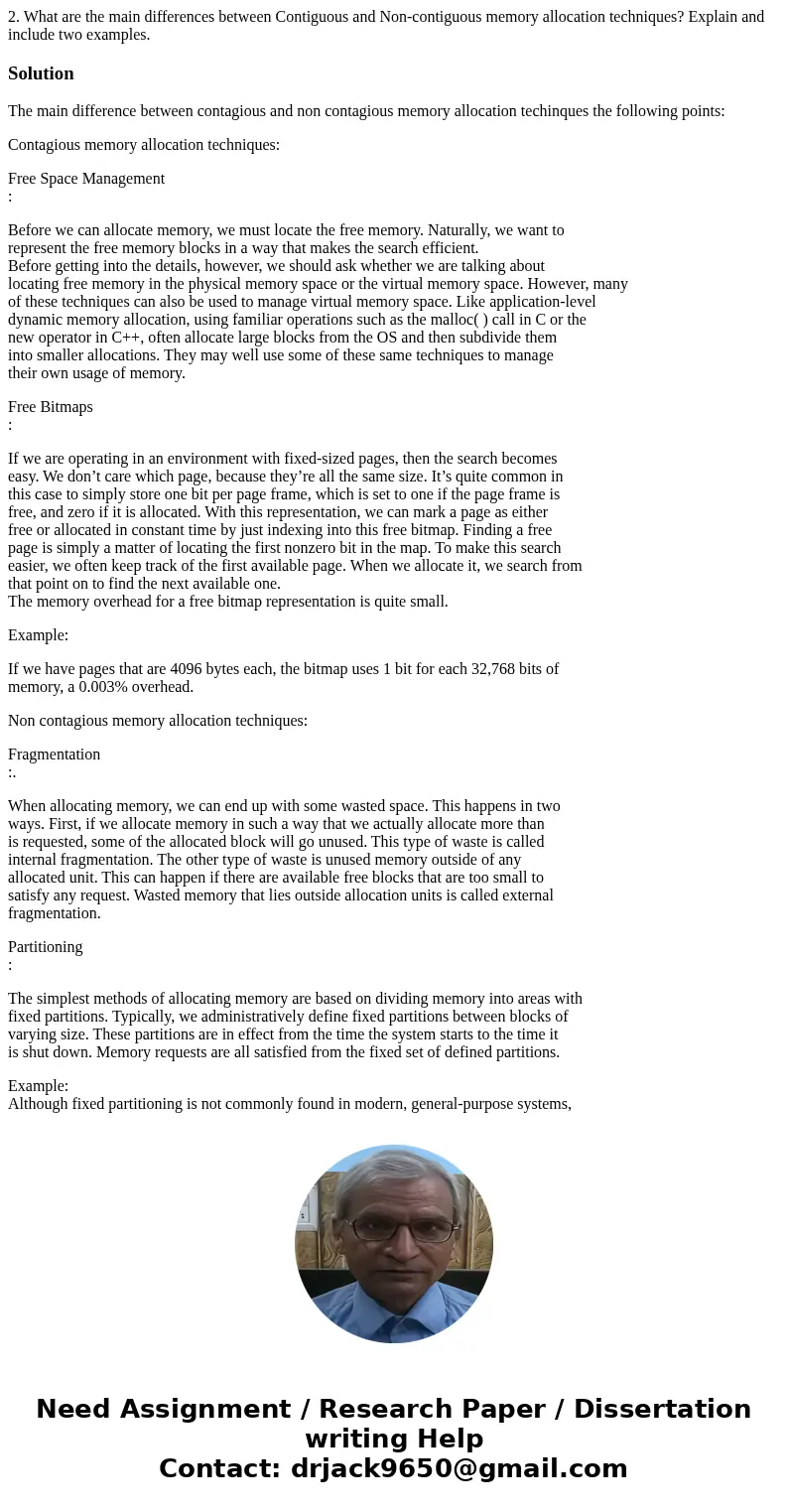 2. What are the main differences between Contiguous and Non-contiguous memory allocation techniques? Explain and include two examples.SolutionThe main differenc 2. What are the main differences between Contiguous and Non-contiguous memory allocation techniques? Explain and include two examples.SolutionThe main differenc