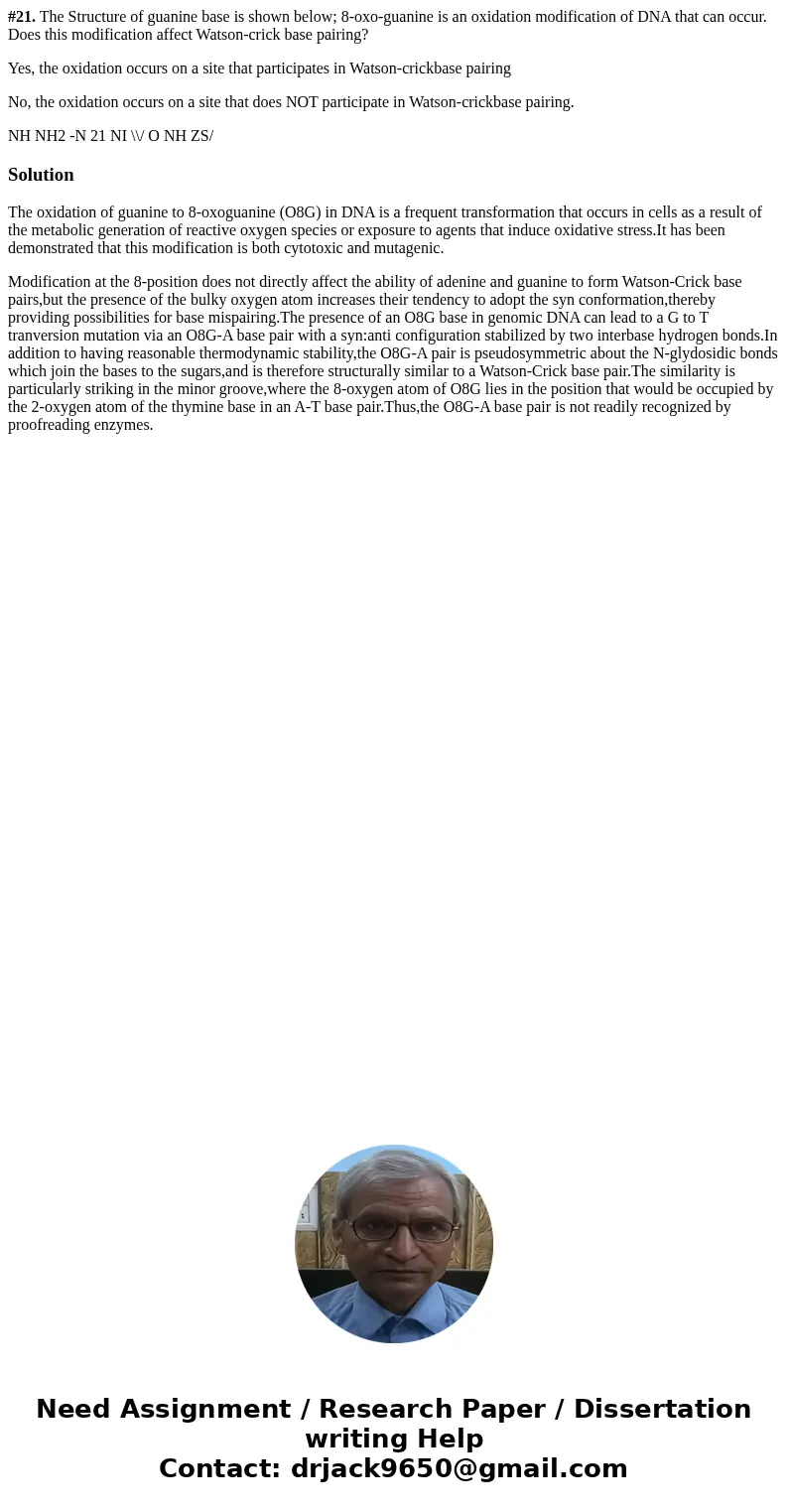 #21. The Structure of guanine base is shown below; 8-oxo-guanine is an oxidation modification of DNA that can occur. Does this modification affect Watson-crick  #21. The Structure of guanine base is shown below; 8-oxo-guanine is an oxidation modification of DNA that can occur. Does this modification affect Watson-crick