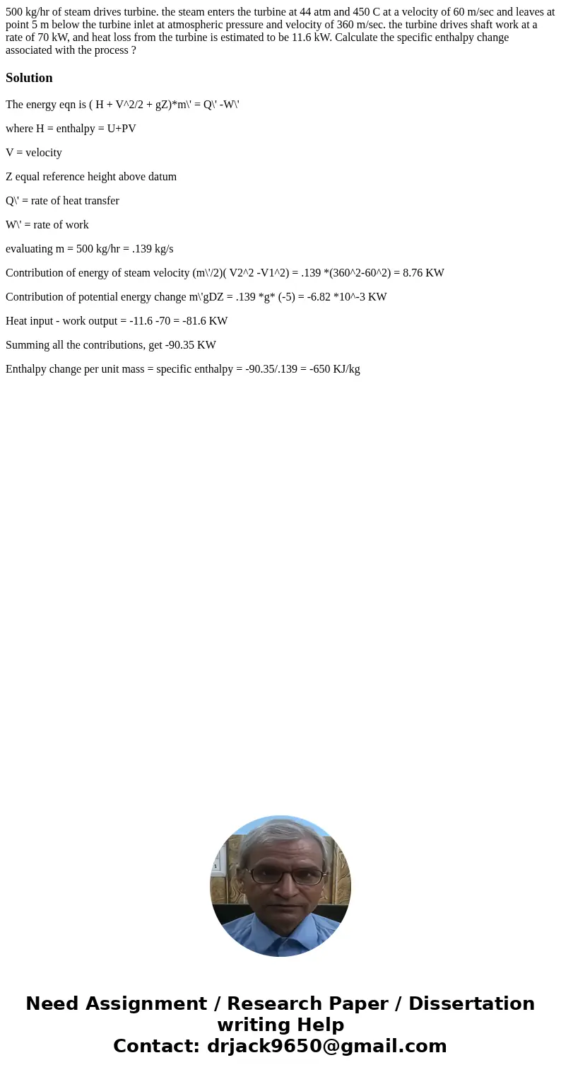 500 kg/hr of steam drives turbine. the steam enters the turbine at 44 atm and 450 C at a velocity of 60 m/sec and leaves at point 5 m below the turbine inlet at 500 kg/hr of steam drives turbine. the steam enters the turbine at 44 atm and 450 C at a velocity of 60 m/sec and leaves at point 5 m below the turbine inlet at