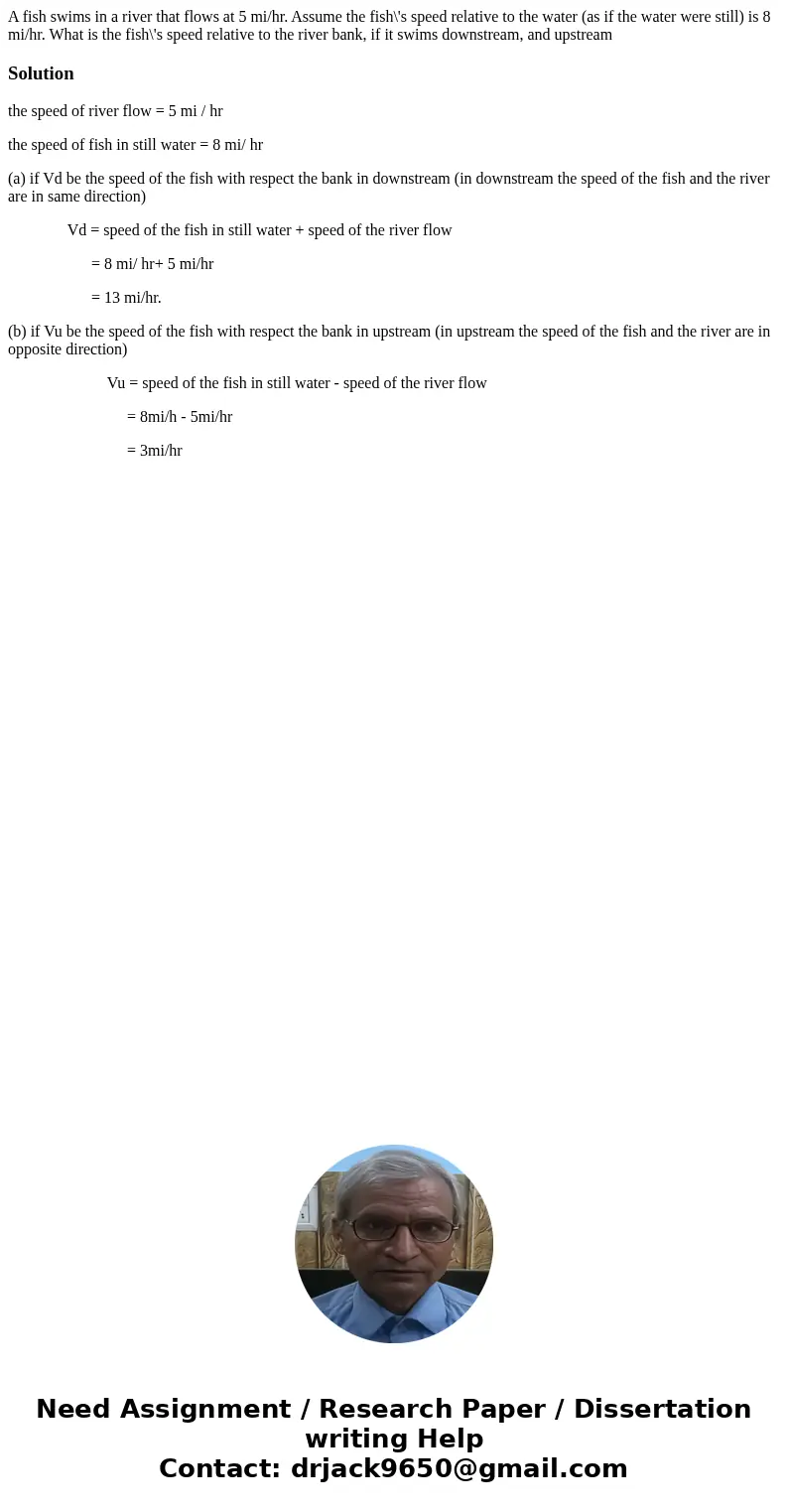 A fish swims in a river that flows at 5 mi/hr. Assume the fish\'s speed relative to the water (as if the water were still) is 8 mi/hr. What is the fish\'s spee  A fish swims in a river that flows at 5 mi/hr. Assume the fish\'s speed relative to the water (as if the water were still) is 8 mi/hr. What is the fish\'s spee
