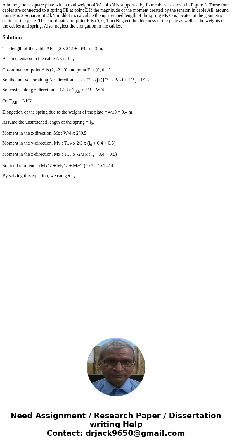 A homogenous square plate with a total weight of W = 4 kN is supported by four cables as shown in Figure 3. These four cables are connected to a spring FE at p  A homogenous square plate with a total weight of W = 4 kN is supported by four cables as shown in Figure 3. These four cables are connected to a spring FE at p