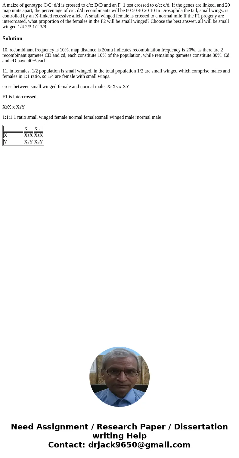 A maize of genotype C/C; d/d is crossed to c/c; D/D and an F_1 test crossed to c/c; d/d. If the genes are linked, and 20 map units apart, the percentage of c/c  A maize of genotype C/C; d/d is crossed to c/c; D/D and an F_1 test crossed to c/c; d/d. If the genes are linked, and 20 map units apart, the percentage of c/c