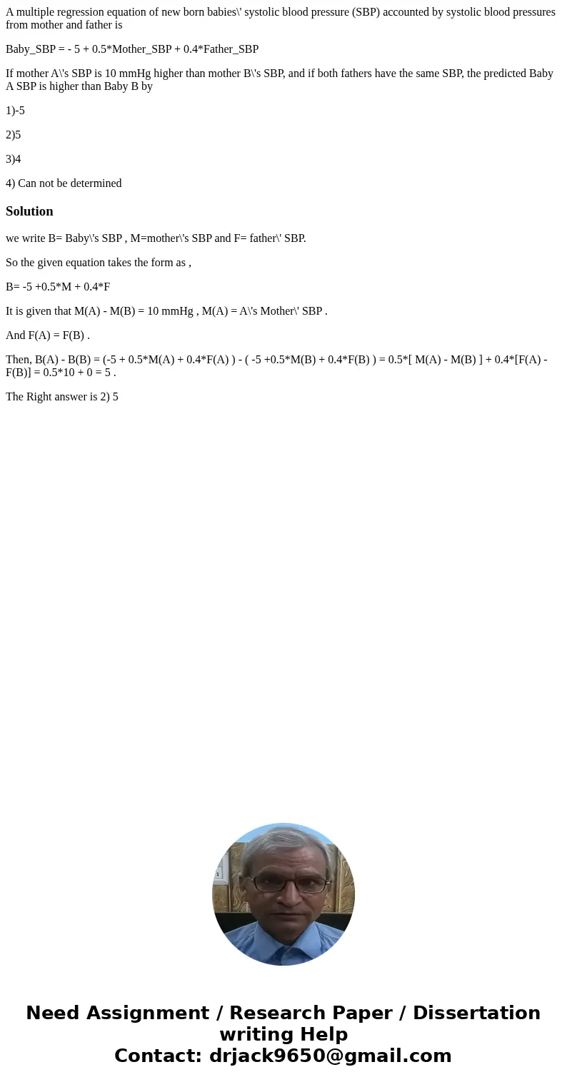 A multiple regression equation of new born babies\' systolic blood pressure (SBP) accounted by systolic blood pressures from mother and father is Baby_SBP = - 5 A multiple regression equation of new born babies\' systolic blood pressure (SBP) accounted by systolic blood pressures from mother and father is Baby_SBP = - 5