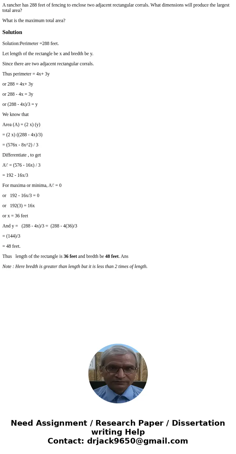 A rancher has 288 feet of fencing to enclose two adjacent rectangular corrals. What dimensions will produce the largest total area? What is the maximum total ar A rancher has 288 feet of fencing to enclose two adjacent rectangular corrals. What dimensions will produce the largest total area? What is the maximum total ar