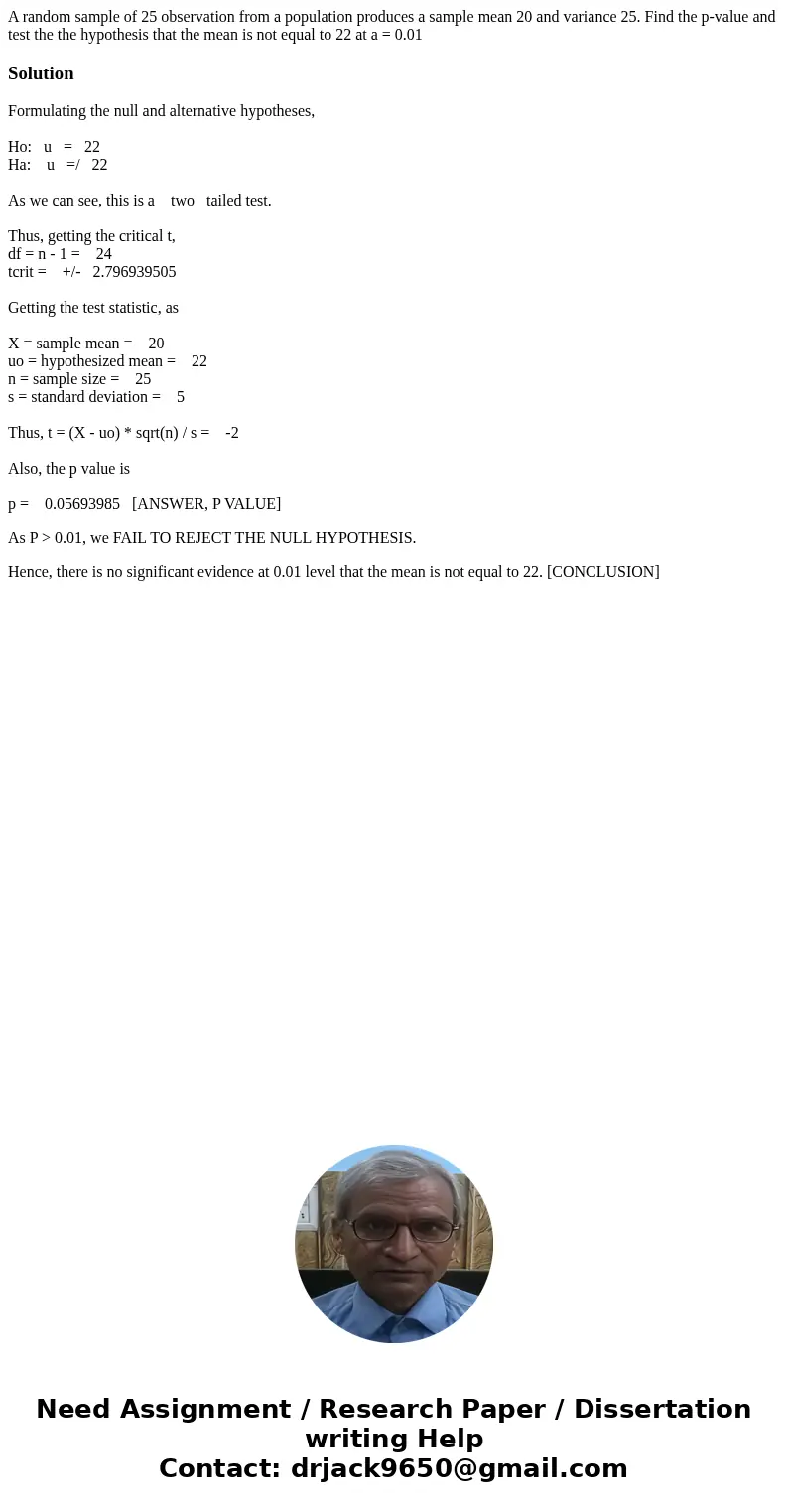 A random sample of 25 observation from a population produces a sample mean 20 and variance 25. Find the p-value and test the the hypothesis that the mean is no  A random sample of 25 observation from a population produces a sample mean 20 and variance 25. Find the p-value and test the the hypothesis that the mean is no