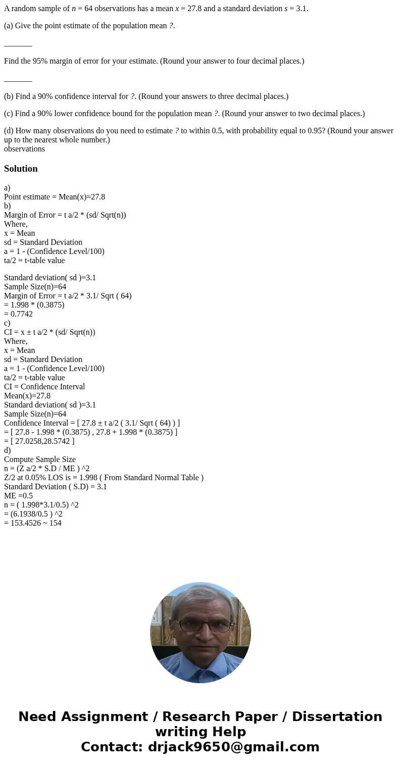 A random sample of n = 64 observations has a mean x = 27.8 and a standard deviation s = 3.1. (a) Give the point estimate of the population mean ?. _______ Find  A random sample of n = 64 observations has a mean x = 27.8 and a standard deviation s = 3.1. (a) Give the point estimate of the population mean ?. _______ Find