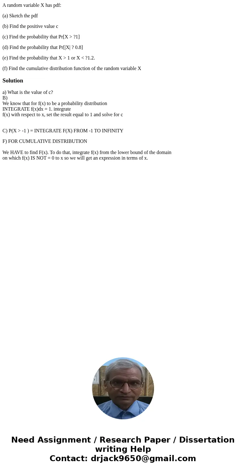A random variable X has pdf: (a) Sketch the pdf (b) Find the positive value c (c) Find the probability that Pr[X > ?1] (d) Find the probability that Pr[|X| ?