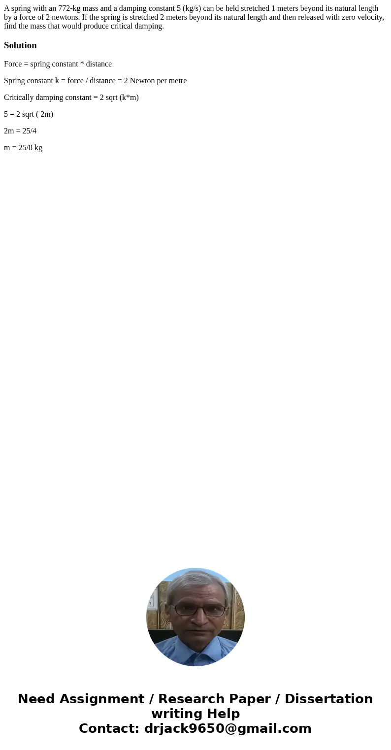 A spring with an 772-kg mass and a damping constant 5 (kg/s) can be held stretched 1 meters beyond its natural length by a force of 2 newtons. If the spring is  A spring with an 772-kg mass and a damping constant 5 (kg/s) can be held stretched 1 meters beyond its natural length by a force of 2 newtons. If the spring is
