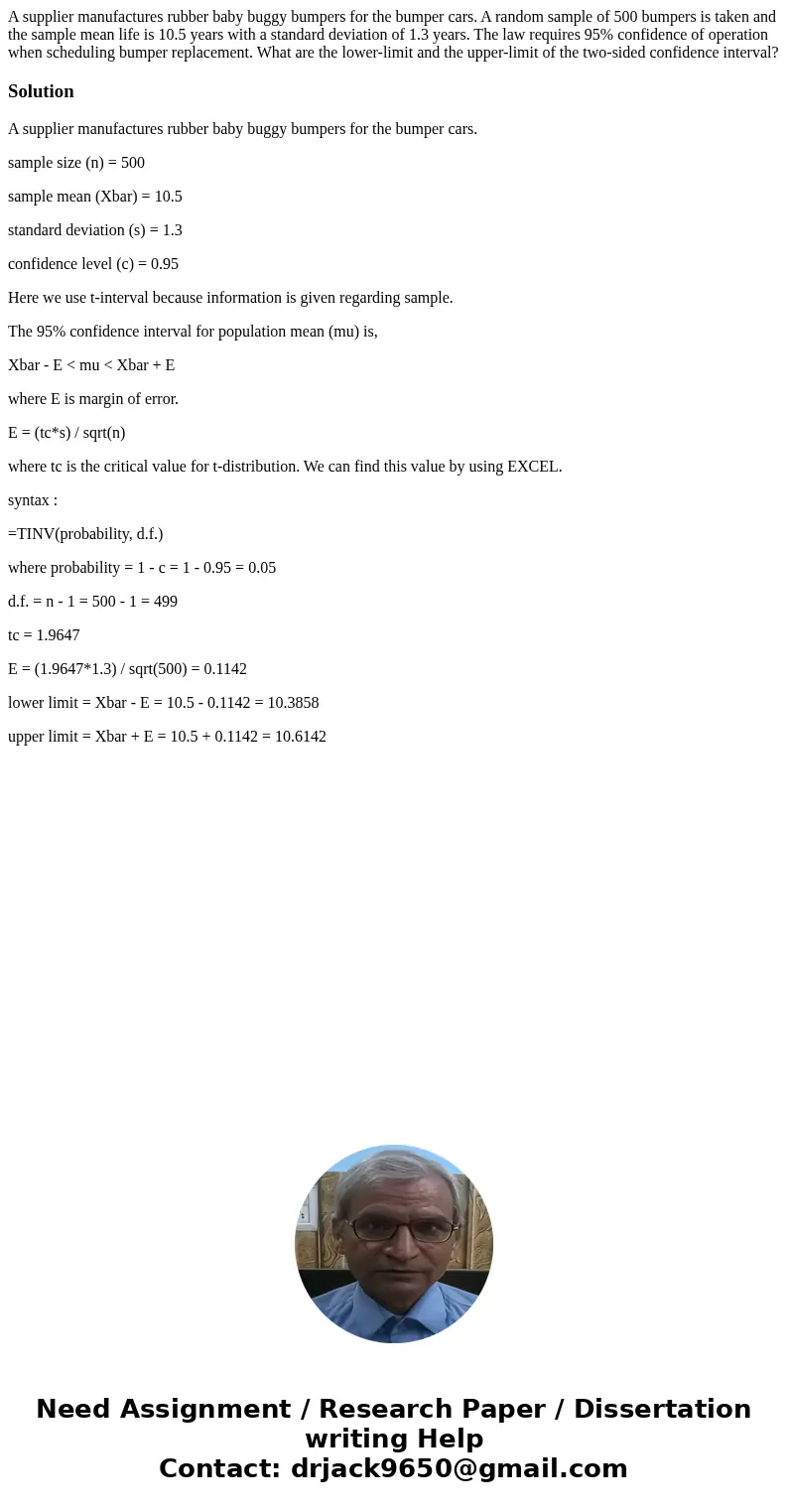 A supplier manufactures rubber baby buggy bumpers for the bumper cars. A random sample of 500 bumpers is taken and the sample mean life is 10.5 years with a sta A supplier manufactures rubber baby buggy bumpers for the bumper cars. A random sample of 500 bumpers is taken and the sample mean life is 10.5 years with a sta