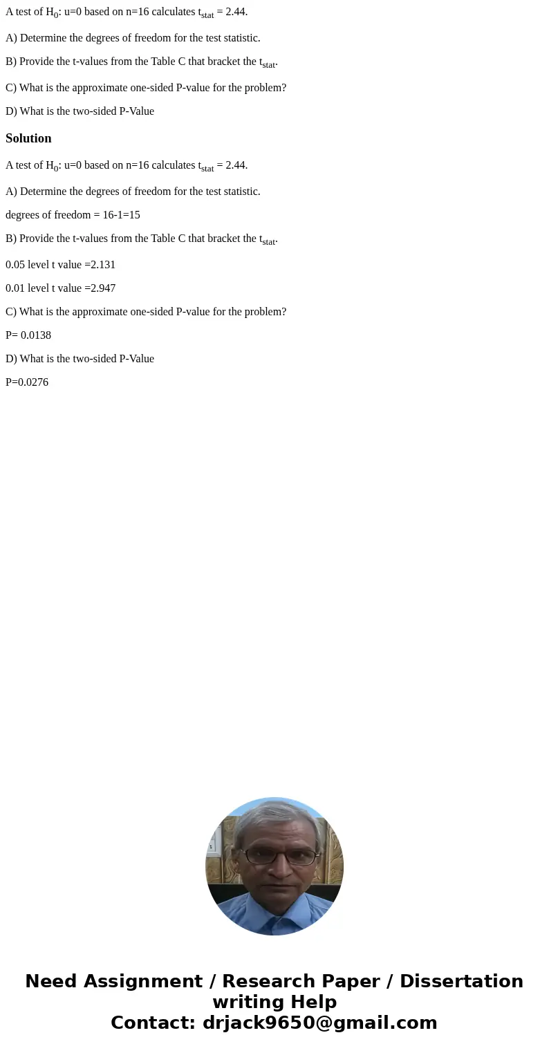 A test of H0: u=0 based on n=16 calculates tstat = 2.44. A) Determine the degrees of freedom for the test statistic. B) Provide the t-values from the Table C th A test of H0: u=0 based on n=16 calculates tstat = 2.44. A) Determine the degrees of freedom for the test statistic. B) Provide the t-values from the Table C th