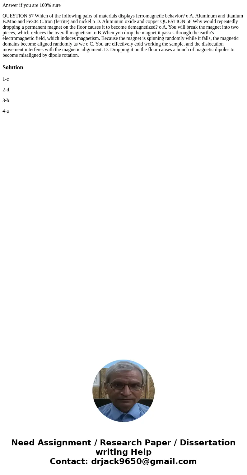 Answer if you are 100% sure QUESTION 57 Which of the following pairs of materials displays ferromagnetic behavior? o A. Aluminum and titanium B.Mno and Fe304 C. Answer if you are 100% sure QUESTION 57 Which of the following pairs of materials displays ferromagnetic behavior? o A. Aluminum and titanium B.Mno and Fe304 C.