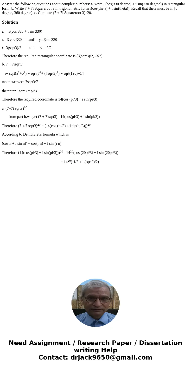 Answer the following questions about complex numbers: a. write 3(cos(330 degree) + i sin(330 degree)) in rectangular form. b. Write 7 + 7i Squareroot 3 in trig  Answer the following questions about complex numbers: a. write 3(cos(330 degree) + i sin(330 degree)) in rectangular form. b. Write 7 + 7i Squareroot 3 in trig