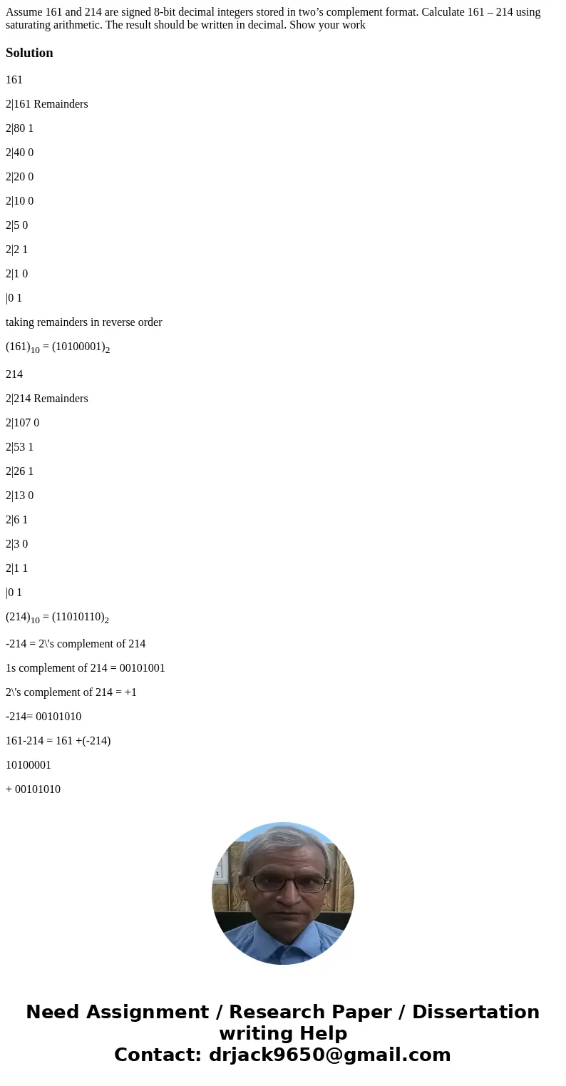Assume 161 and 214 are signed 8-bit decimal integers stored in two’s complement format. Calculate 161 – 214 using saturating arithmetic. The result should be wr Assume 161 and 214 are signed 8-bit decimal integers stored in two’s complement format. Calculate 161 – 214 using saturating arithmetic. The result should be wr
