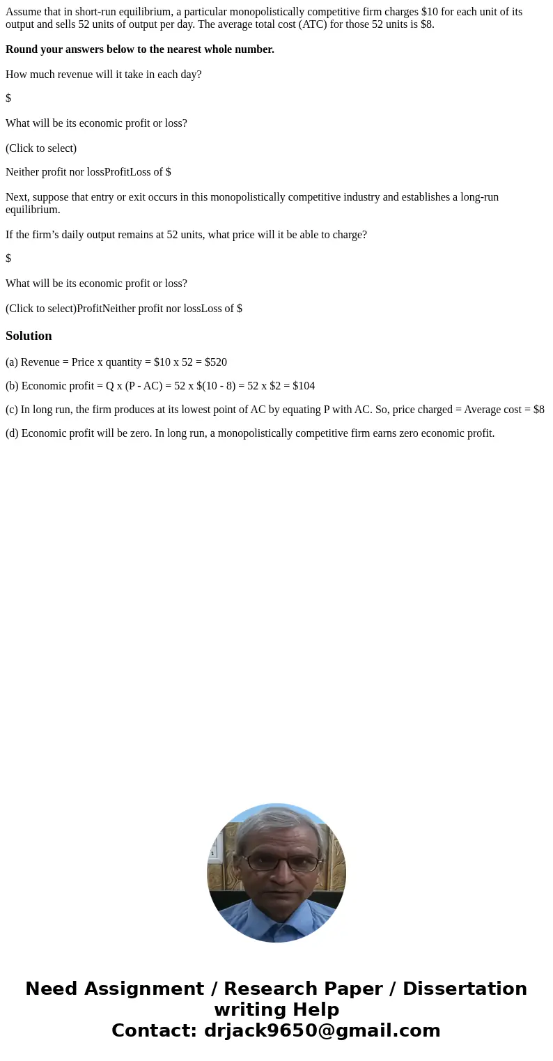 Assume that in short-run equilibrium, a particular monopolistically competitive firm charges $10 for each unit of its output and sells 52 units of output per da Assume that in short-run equilibrium, a particular monopolistically competitive firm charges $10 for each unit of its output and sells 52 units of output per da