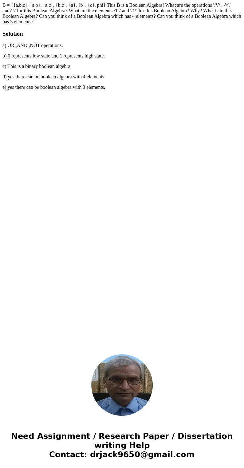 B = {{a,b,c}, {a,b}, {a,c}, {b,c}, {a}, {b}, {c}, phi} This B is a Boolean Algebra! What are the operations \'V\', \'^\' and\'-\' for this Boolean Algebra? Wha  B = {{a,b,c}, {a,b}, {a,c}, {b,c}, {a}, {b}, {c}, phi} This B is a Boolean Algebra! What are the operations \'V\', \'^\' and\'-\' for this Boolean Algebra? Wha