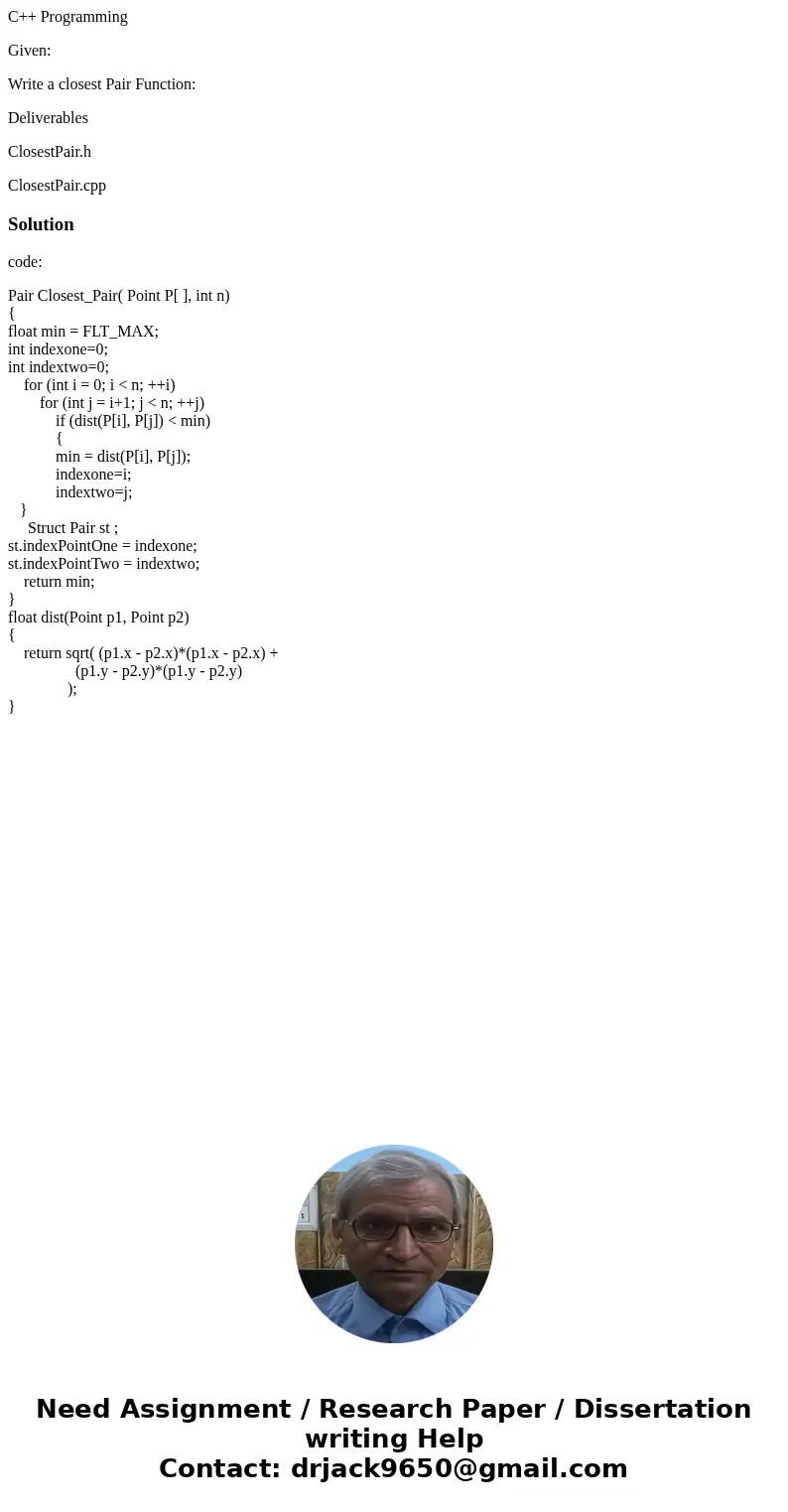C++ Programming Given: Write a closest Pair Function: Deliverables ClosestPair.h ClosestPair.cppSolutioncode: Pair Closest_Pair( Point P[ ], int n) { float min 