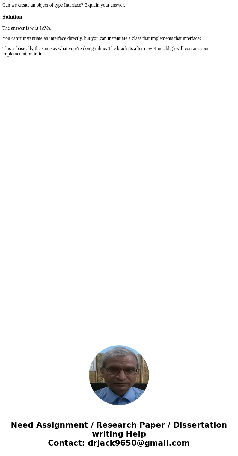 Can we create an object of type Interface? Explain your answer.SolutionThe answer is w.r.t JAVA You can\'t instantiate an interface directly, but you can insta  Can we create an object of type Interface? Explain your answer.SolutionThe answer is w.r.t JAVA You can\'t instantiate an interface directly, but you can insta