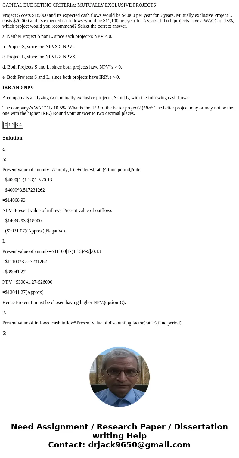 CAPITAL BUDGETING CRITERIA: MUTUALLY EXCLUSIVE PROJECTS Project S costs $18,000 and its expected cash flows would be $4,000 per year for 5 years. Mutually exclu CAPITAL BUDGETING CRITERIA: MUTUALLY EXCLUSIVE PROJECTS Project S costs $18,000 and its expected cash flows would be $4,000 per year for 5 years. Mutually exclu