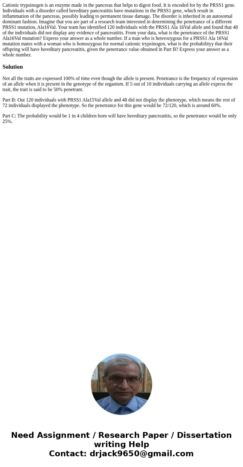  Cationic trypsinogen is an enzyme made in the pancreas that helps to digest food. It is encoded for by the PRSS1 gene. Individuals with a disorder called hered
