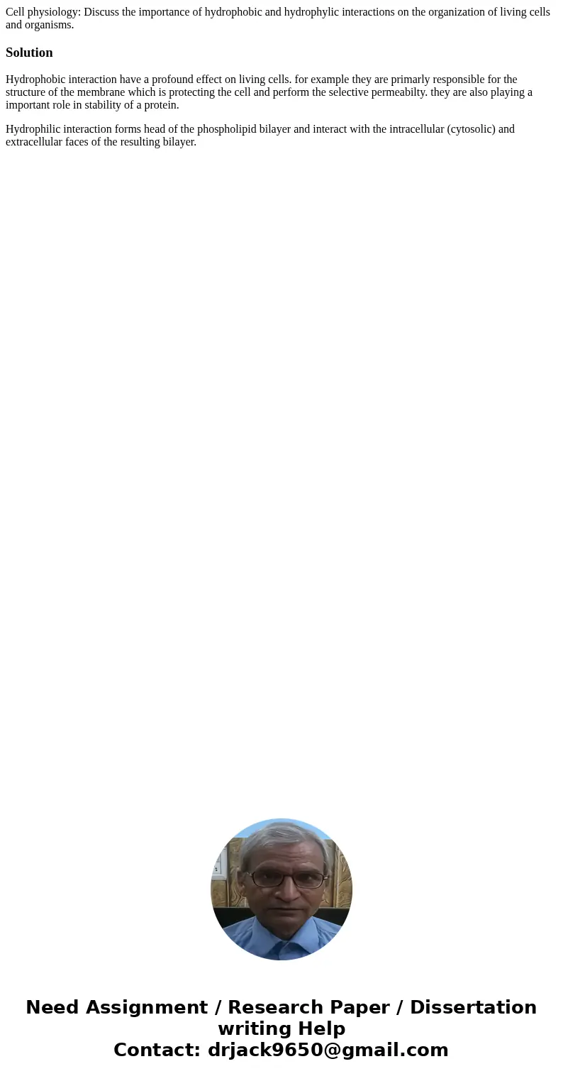 Cell physiology: Discuss the importance of hydrophobic and hydrophylic interactions on the organization of living cells and organisms.SolutionHydrophobic intera Cell physiology: Discuss the importance of hydrophobic and hydrophylic interactions on the organization of living cells and organisms.SolutionHydrophobic intera