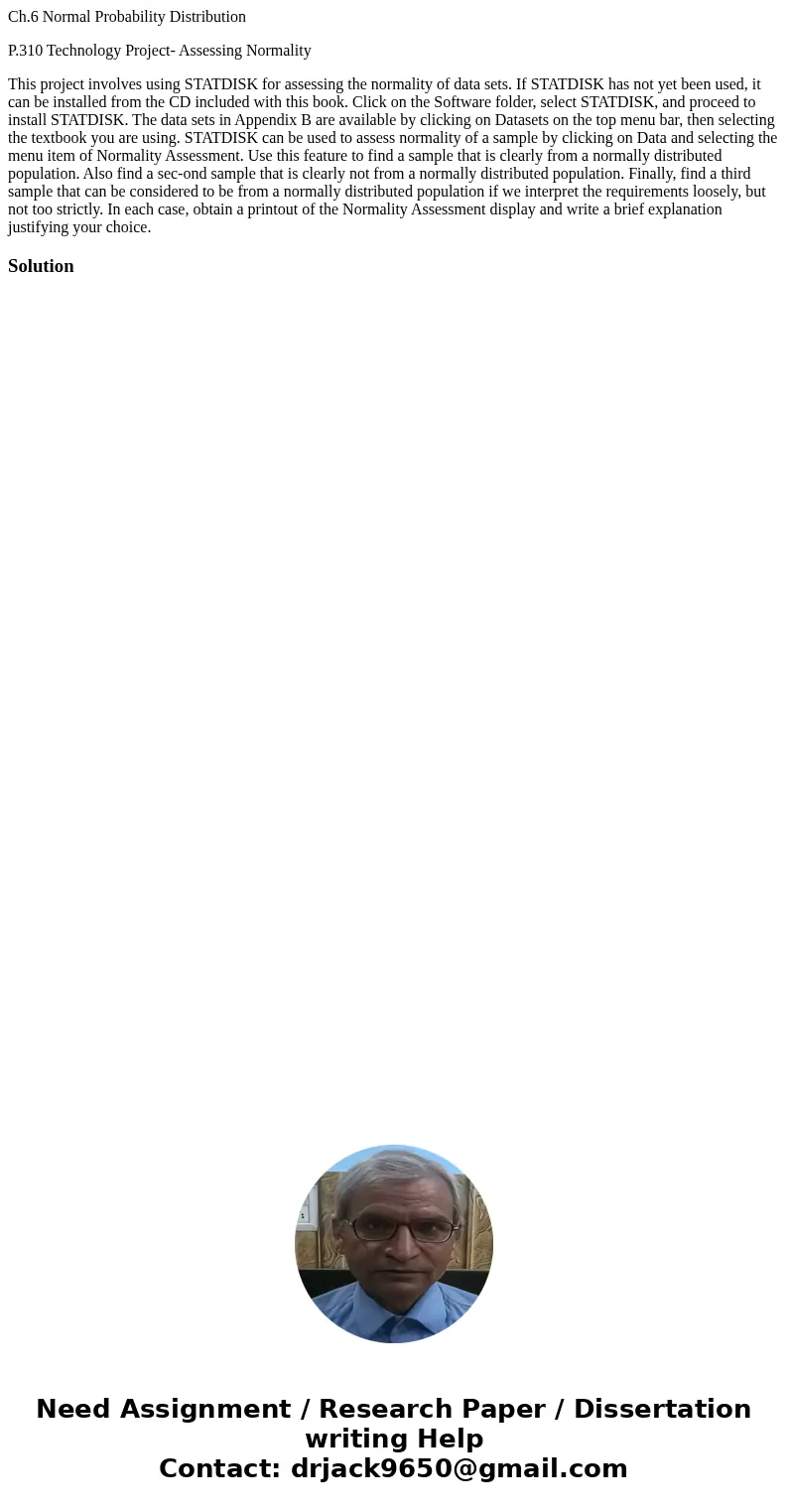 Ch.6 Normal Probability Distribution P.310 Technology Project- Assessing Normality This project involves using STATDISK for assessing the normality of data sets Ch.6 Normal Probability Distribution P.310 Technology Project- Assessing Normality This project involves using STATDISK for assessing the normality of data sets