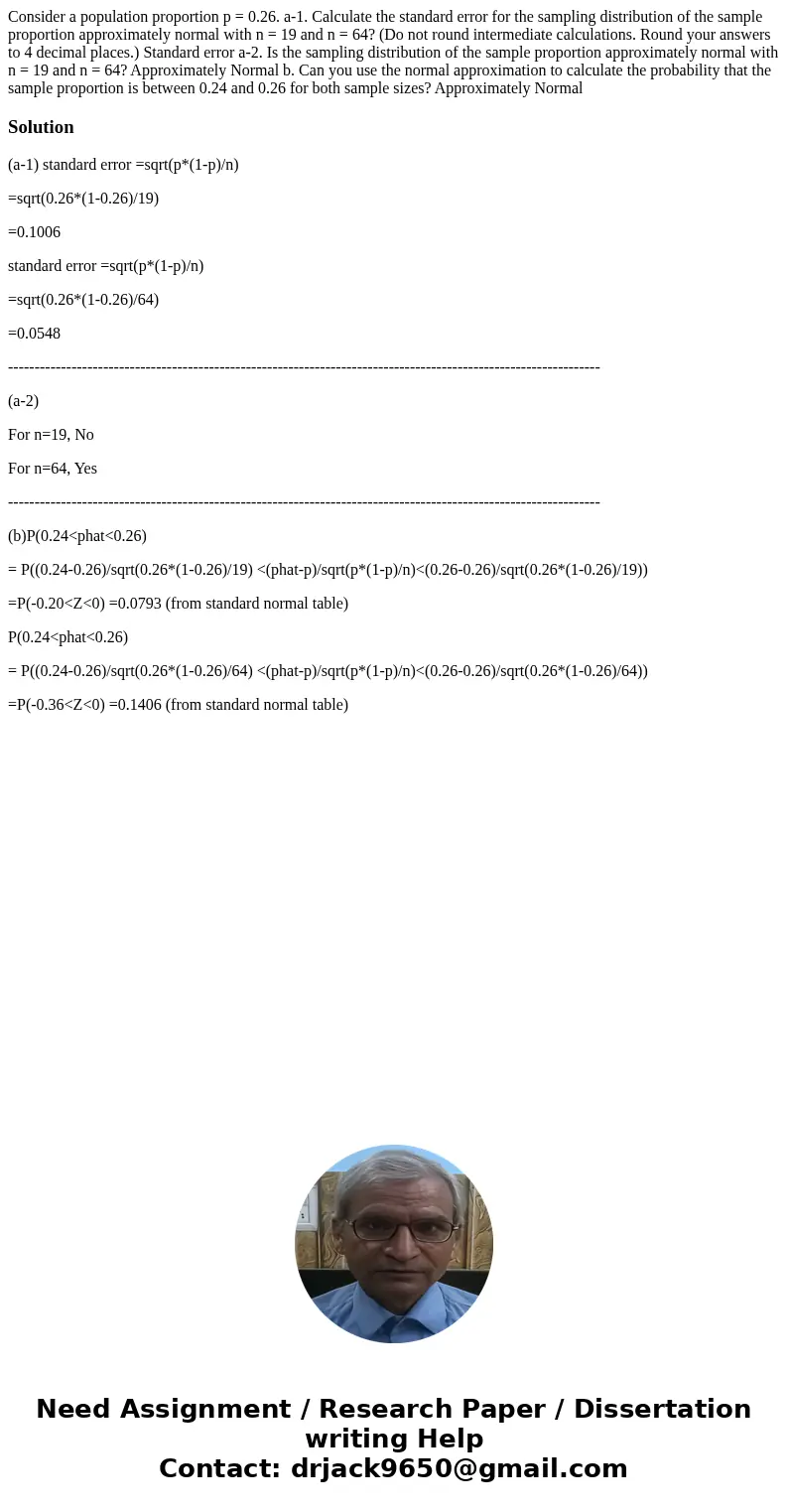 Consider a population proportion p = 0.26. a-1. Calculate the standard error for the sampling distribution of the sample proportion approximately normal with n  Consider a population proportion p = 0.26. a-1. Calculate the standard error for the sampling distribution of the sample proportion approximately normal with n