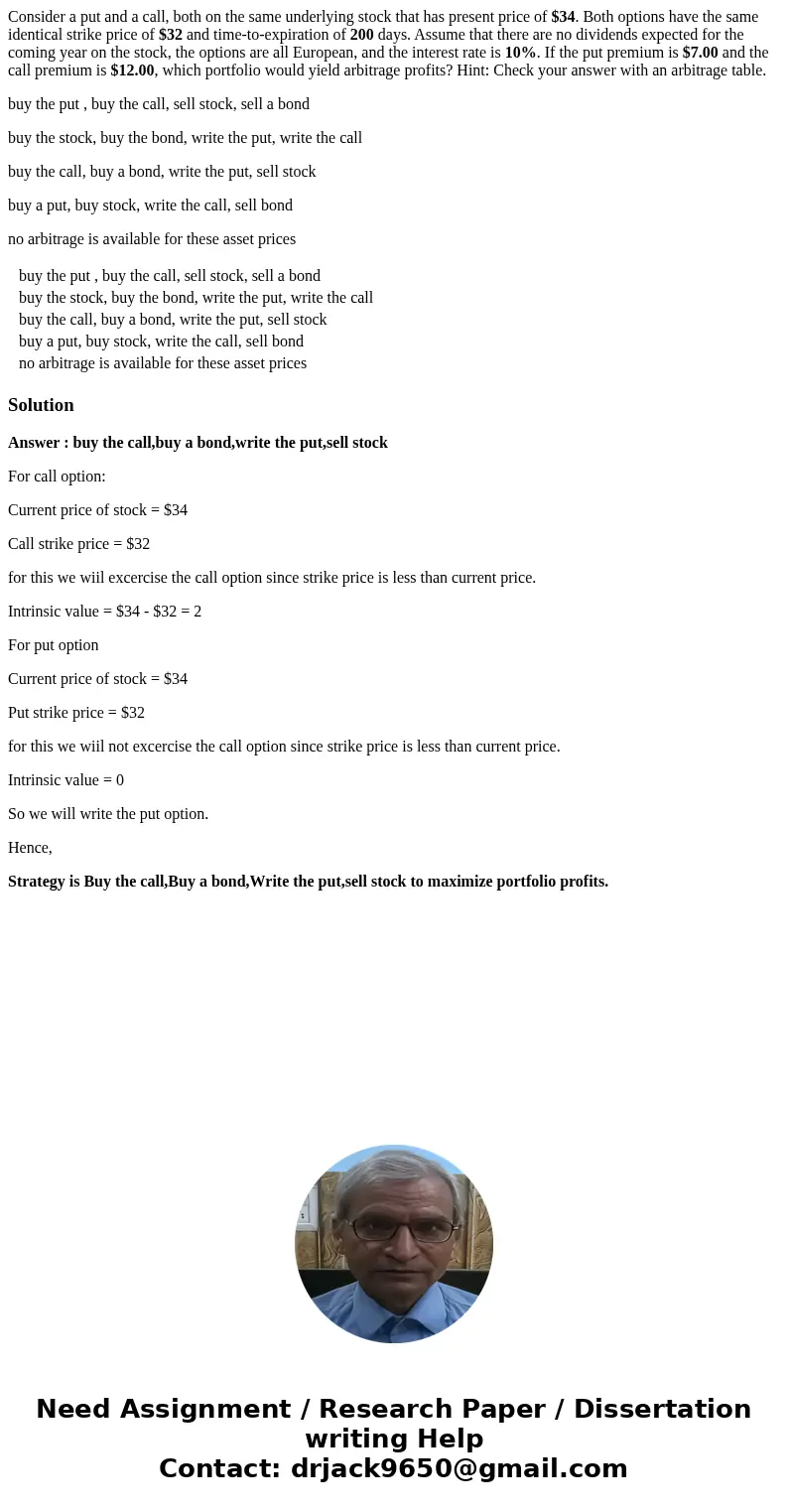 Consider a put and a call, both on the same underlying stock that has present price of $34. Both options have the same identical strike price of $32 and time-to Consider a put and a call, both on the same underlying stock that has present price of $34. Both options have the same identical strike price of $32 and time-to