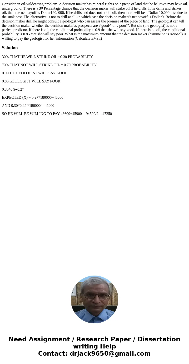 Consider an oil-wildcatting problem. A decision maker has mineral rights on a piece of land that he believes may have oil underground. There is a 30 Percentage  Consider an oil-wildcatting problem. A decision maker has mineral rights on a piece of land that he believes may have oil underground. There is a 30 Percentage
