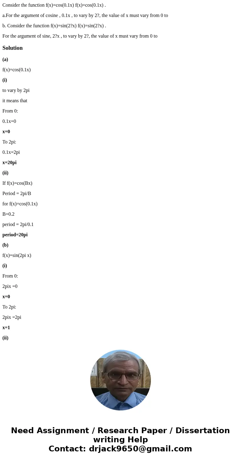 Consider the function f(x)=cos(0.1x) f(x)=cos(0.1x) . a.For the argument of cosine , 0.1x , to vary by 2?, the value of x must vary from 0 to b. Consider the fu Consider the function f(x)=cos(0.1x) f(x)=cos(0.1x) . a.For the argument of cosine , 0.1x , to vary by 2?, the value of x must vary from 0 to b. Consider the fu