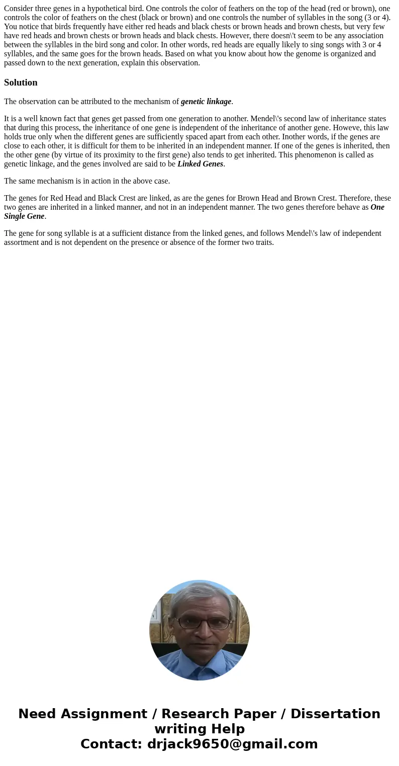  Consider three genes in a hypothetical bird. One controls the color of feathers on the top of the head (red or brown), one controls the color of feathers on th