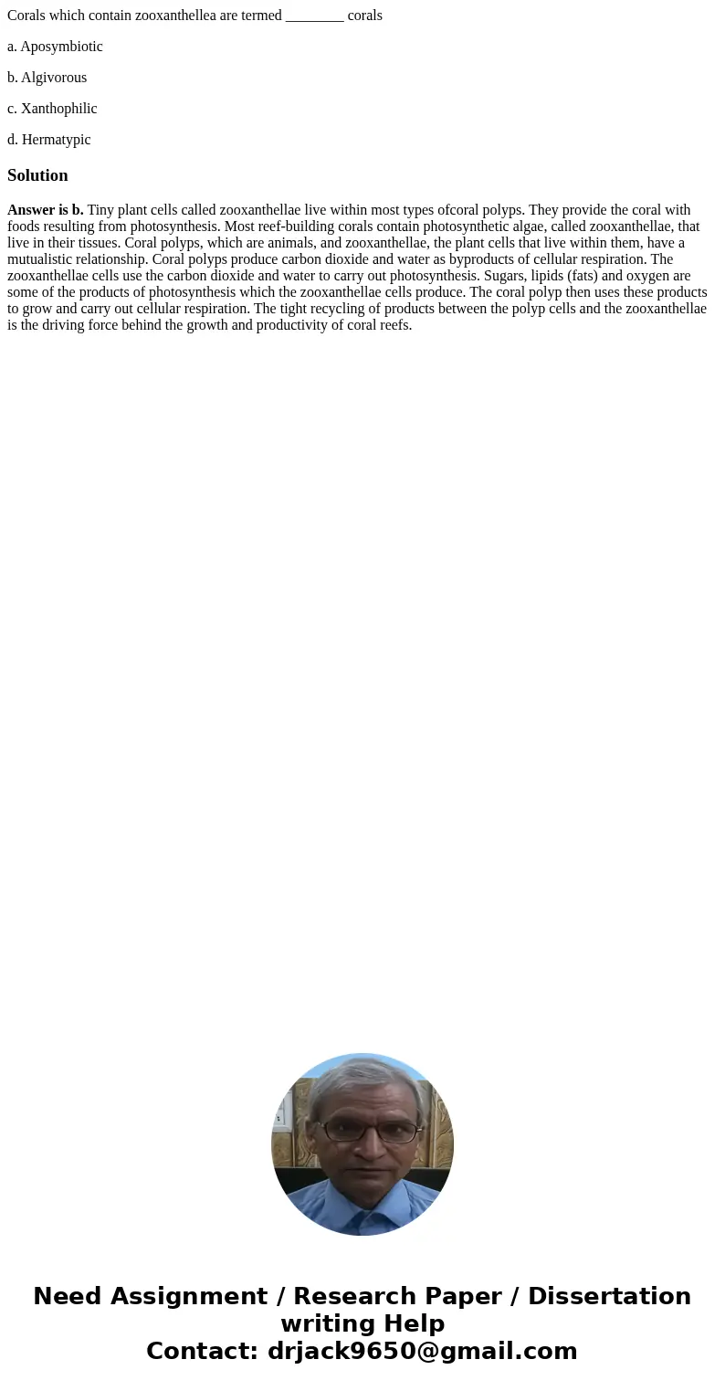 Corals which contain zooxanthellea are termed ________ corals a. Aposymbiotic b. Algivorous c. Xanthophilic d. HermatypicSolutionAnswer is b. Tiny plant cells c Corals which contain zooxanthellea are termed ________ corals a. Aposymbiotic b. Algivorous c. Xanthophilic d. HermatypicSolutionAnswer is b. Tiny plant cells c