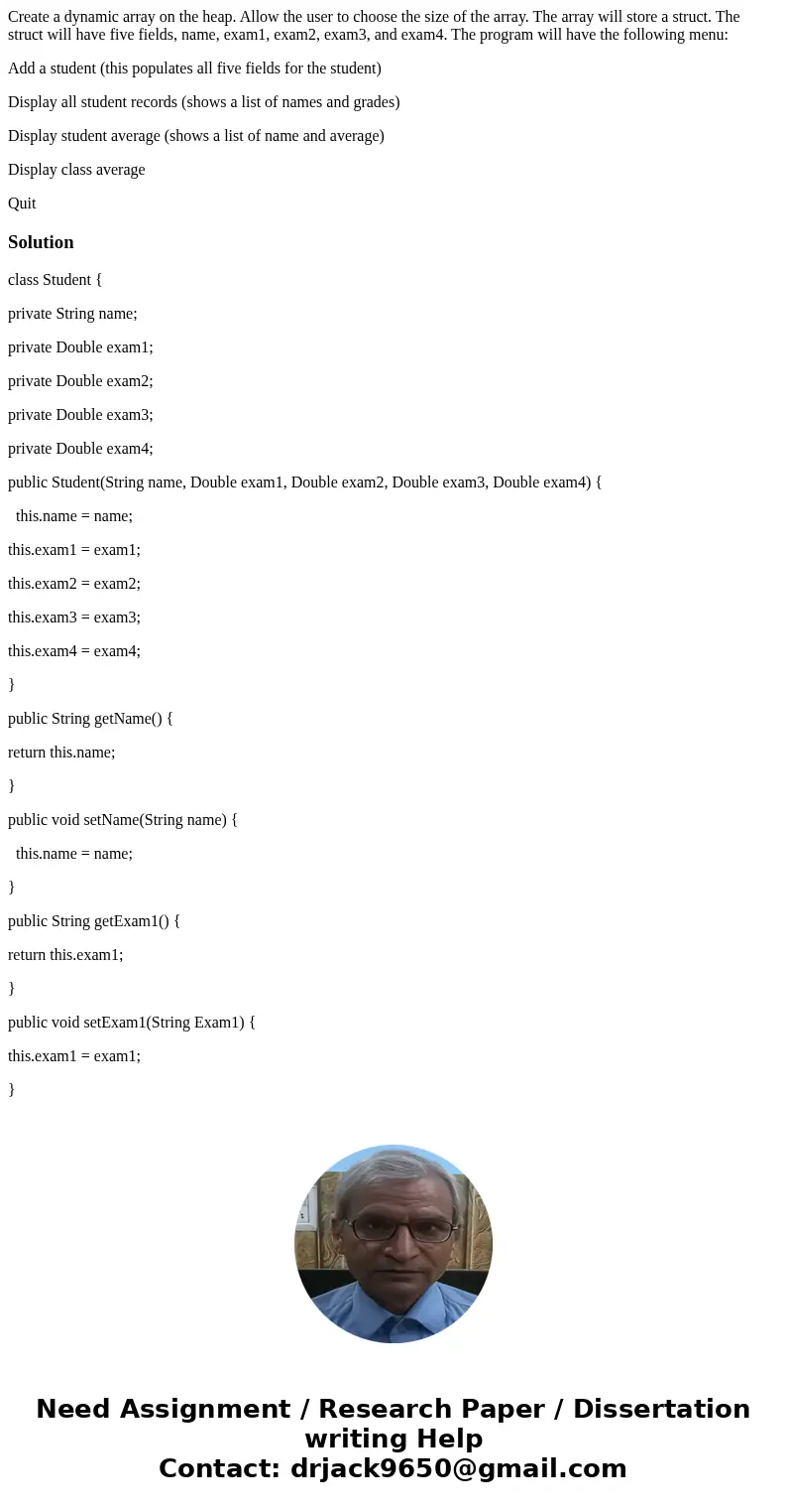 Create a dynamic array on the heap. Allow the user to choose the size of the array. The array will store a struct. The struct will have five fields, name, exam1